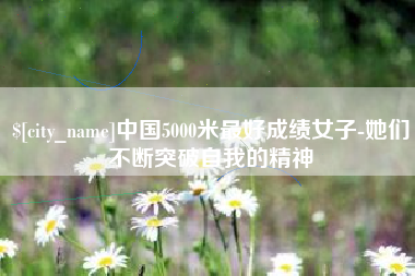 沧县中国5000米最好成绩女子-她们不断突破自我的精神