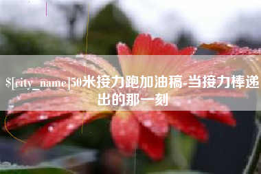 沧县50米接力跑加油稿-当接力棒递出的那一刻