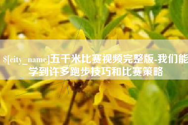 沧县五千米比赛视频完整版-我们能学到许多跑步技巧和比赛策略