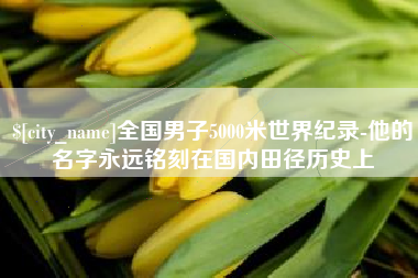 沧县全国男子5000米世界纪录-他的名字永远铭刻在国内田径历史上