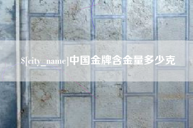 沧县中国金牌含金量多少克