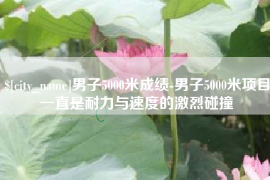 沧县男子5000米成绩-男子5000米项目一直是耐力与速度的激烈碰撞