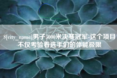 沧县男子5000米决赛冠军-这个项目不仅考验着选手们的体能极限