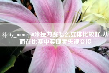 沧县50米接力赛怎么安排比较好-从而在比赛中实现零失误交接