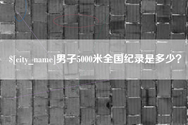 沧县男子5000米全国纪录是多少？