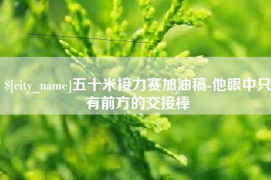 沧县五十米接力赛加油稿-他眼中只有前方的交接棒