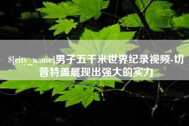 沧县男子五千米世界纪录视频-切普特盖展现出强大的实力