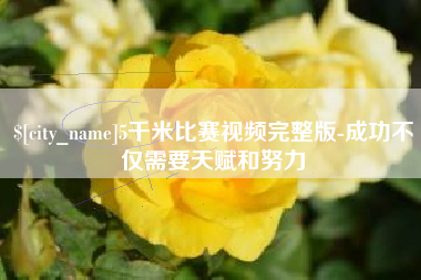 沧县5千米比赛视频完整版-成功不仅需要天赋和努力