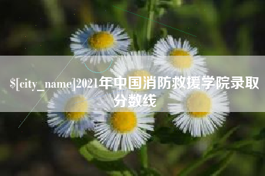 沧县2021年中国消防救援学院录取分数线