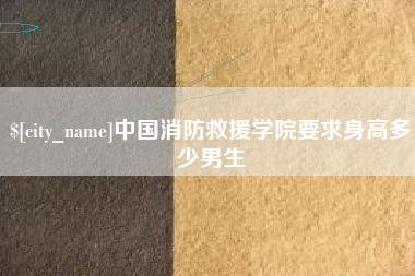 沧县中国消防救援学院要求身高多少男生