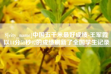 沧县中国五千米最好成绩-王军霞以14分51秒92的成绩刷新了全国学生记录