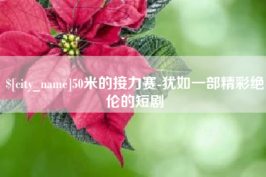 沧县50米的接力赛-犹如一部精彩绝伦的短剧