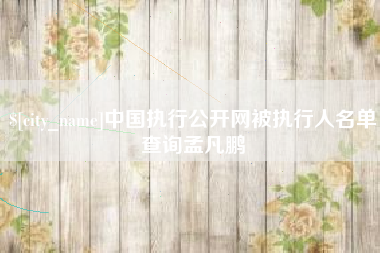 沧县中国执行公开网被执行人名单查询孟凡鹏