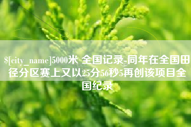沧县5000米 全国记录-同年在全国田径分区赛上又以25分56秒5再创该项目全国纪录