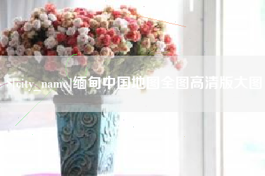沧县缅甸中国地图全图高清版大图