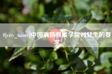 沧县中国消防救援学院对女生的要求