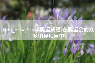 沧县5000米奥运成绩-在奥运会的众多田径项目中