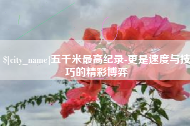 沧县五千米最高纪录-更是速度与技巧的精彩博弈