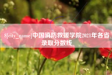 沧县中国消防救援学院2021年各省录取分数线