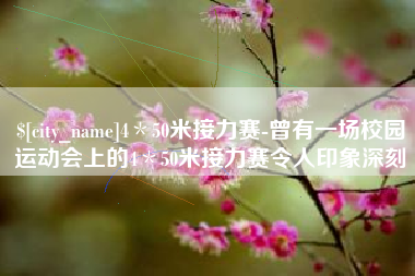 沧县4＊50米接力赛-曾有一场校园运动会上的4＊50米接力赛令人印象深刻