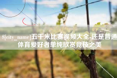 沧县五千米比赛视频大全-还是普通体育爱好者单纯欣赏竞技之美