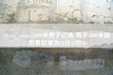 沧县5000米男子记录-男子5000米跑世界纪录为12分37秒35