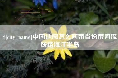 沧县中国地图怎么画带省份带河流铁路海洋半岛