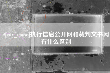 沧县执行信息公开网和裁判文书网有什么区别