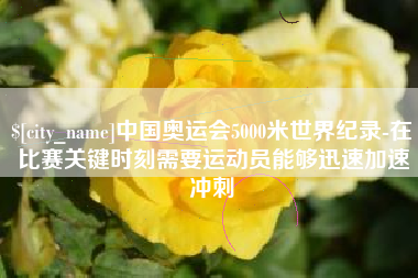 沧县中国奥运会5000米世界纪录-在比赛关键时刻需要运动员能够迅速加速冲刺
