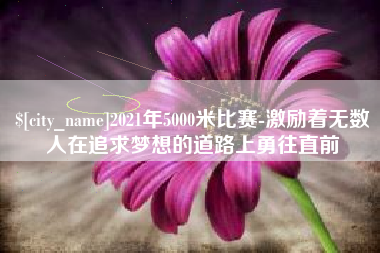 沧县2021年5000米比赛-激励着无数人在追求梦想的道路上勇往直前