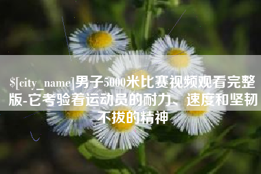 沧县男子5000米比赛视频观看完整版-它考验着运动员的耐力、速度和坚韧不拔的精神