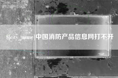 沧县中国消防产品信息网打不开
