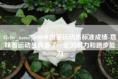 沧县5000米国家运动员标准成绩-意味着运动员具备了一定的耐力和跑步能力
