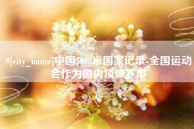 沧县中国5000米国家记录-全国运动会作为国内顶级赛事