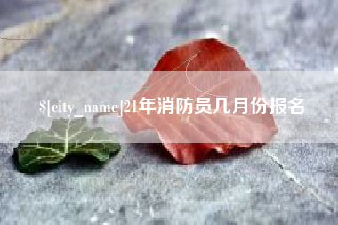 沧县21年消防员几月份报名