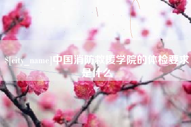 沧县中国消防救援学院的体检要求是什么