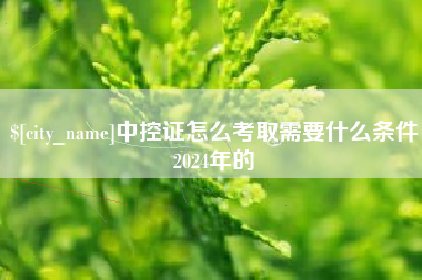 沧县中控证怎么考取需要什么条件2024年的