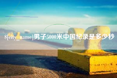 沧县男子5000米中国纪录是多少秒