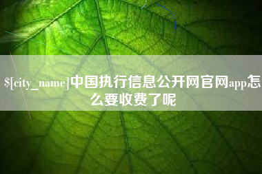 沧县中国执行信息公开网官网app怎么要收费了呢