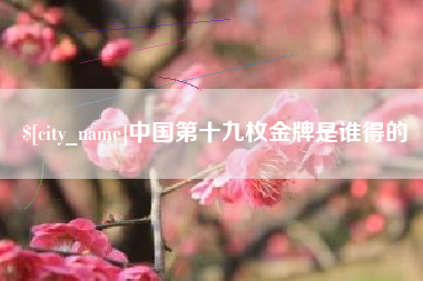 沧县中国第十九枚金牌是谁得的
