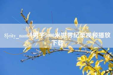 沧县男子5000米世界纪录视频播放下载