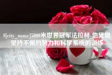 沧县5000米世界冠军法拉赫-他凭借坚持不懈的努力和科学系统的训练