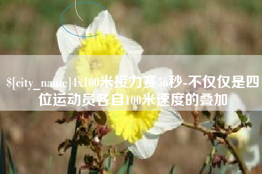 沧县4x100米接力赛56秒-不仅仅是四位运动员各自100米速度的叠加