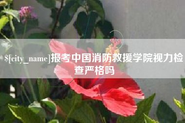 沧县报考中国消防救援学院视力检查严格吗