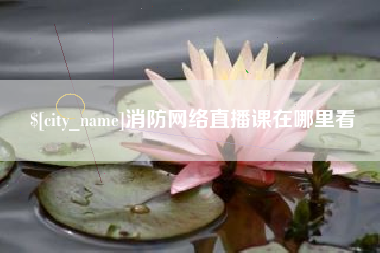 沧县消防网络直播课在哪里看