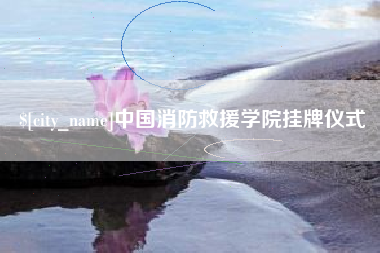 沧县中国消防救援学院挂牌仪式