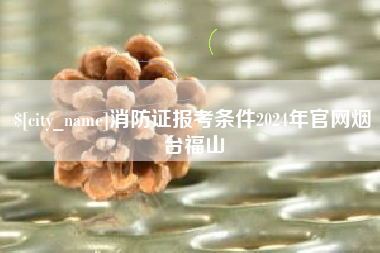 沧县消防证报考条件2024年官网烟台福山