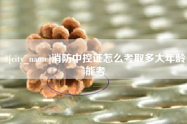 沧县消防中控证怎么考取多大年龄能考